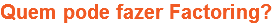 Quem pode fazer Factoring?